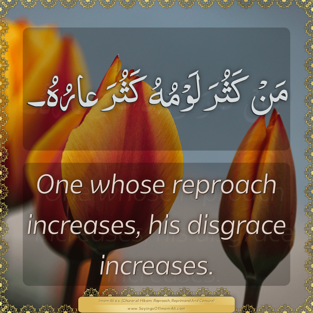 One whose reproach increases, his disgrace increases.